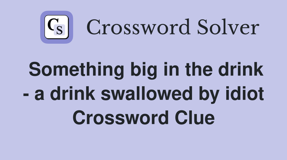 Something big in the drink - a drink swallowed by idiot Crossword Clue