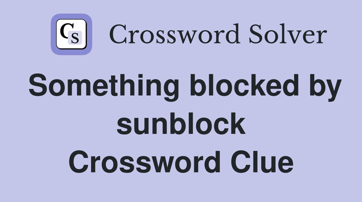 Something blocked by sunblock Crossword Clue