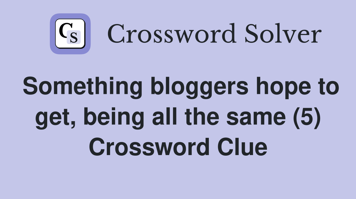Something bloggers hope to get, being all the same (5) Crossword Clue