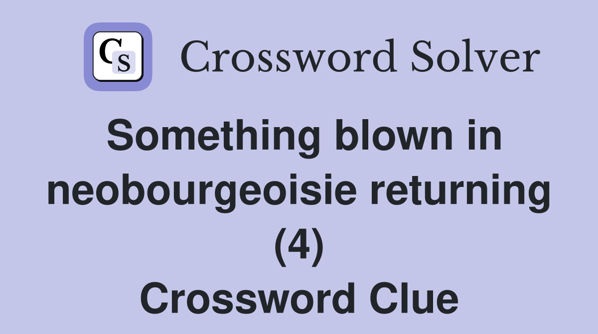 Something blown in neobourgeoisie returning (4) Crossword Clue