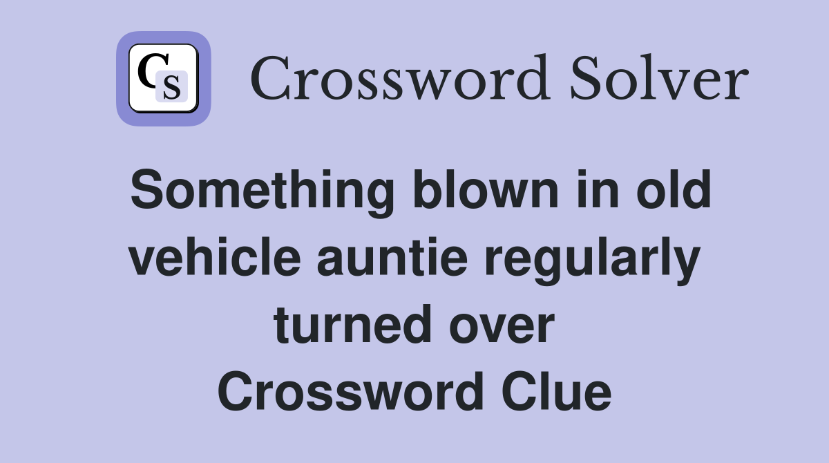 Something blown in old vehicle auntie regularly turned over Crossword Clue