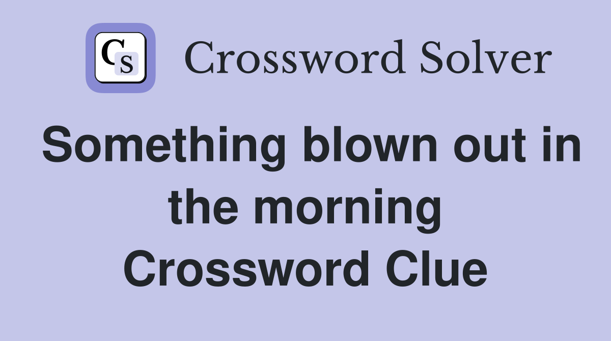 Something blown out in the morning Crossword Clue