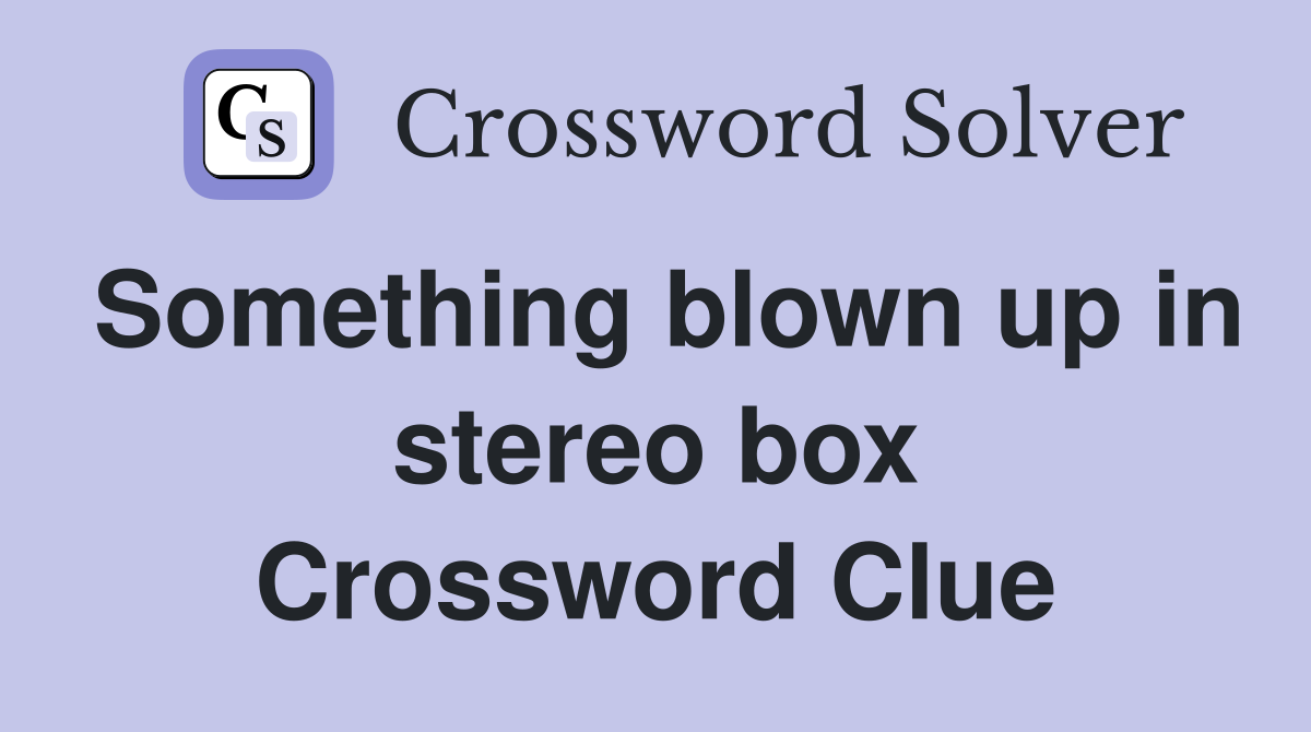 Something blown up in stereo box Crossword Clue