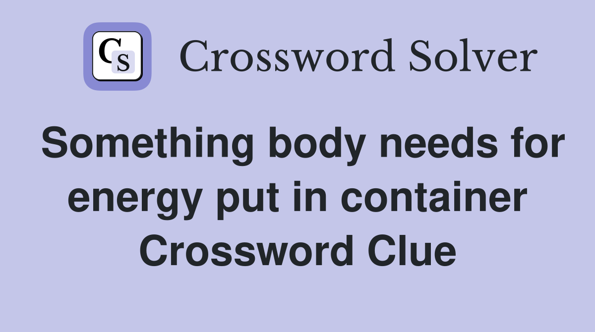 Something body needs for energy put in container Crossword Clue