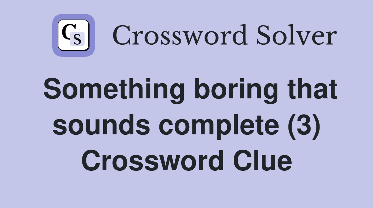 Something boring that sounds complete (3) Crossword Clue
