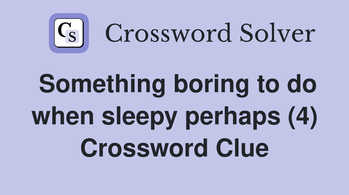Something boring to do when sleepy perhaps (4) Crossword Clue