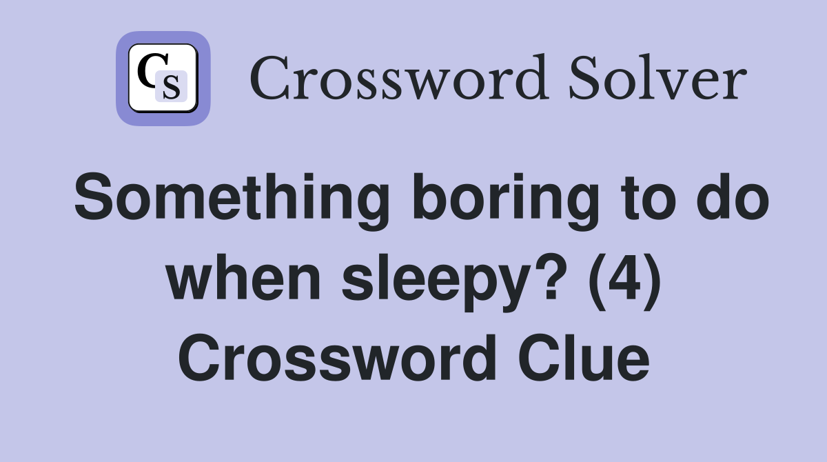 Something boring to do when sleepy? (4) Crossword Clue
