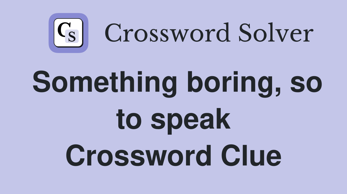 Something boring, so to speak Crossword Clue