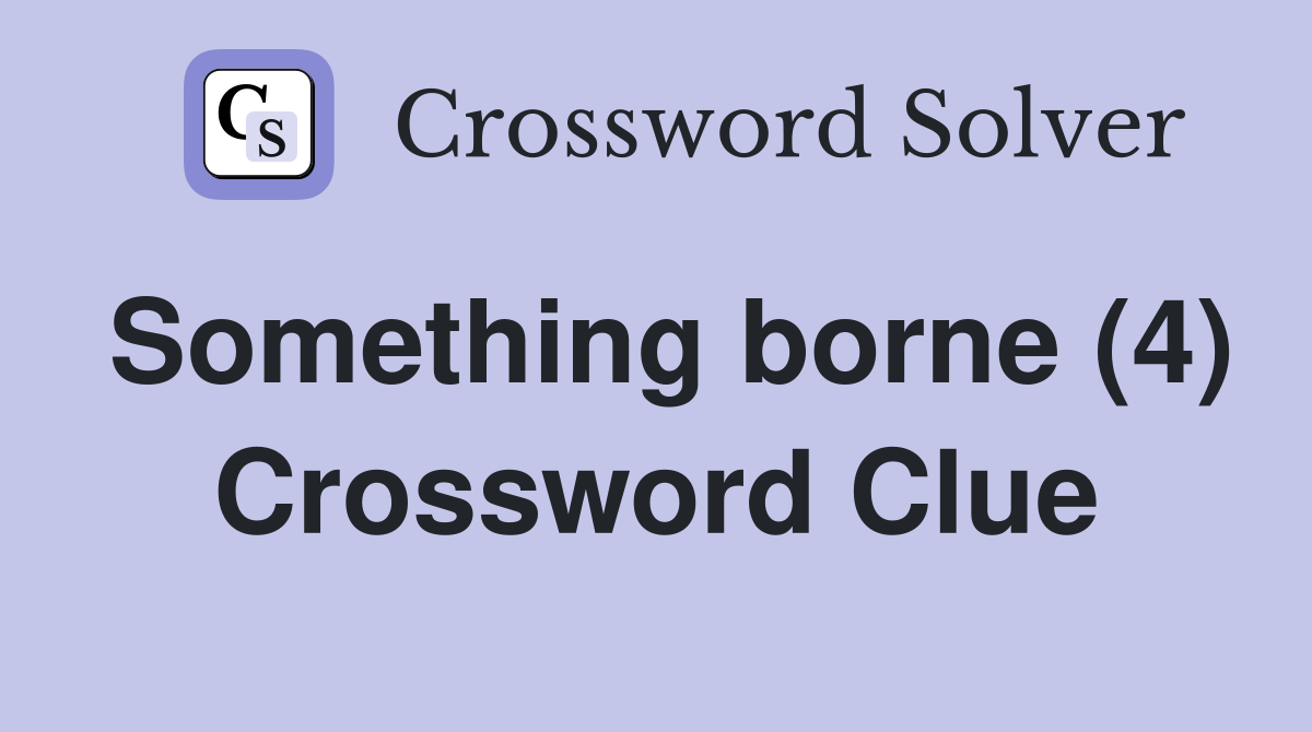 Something borne (4) Crossword Clue
