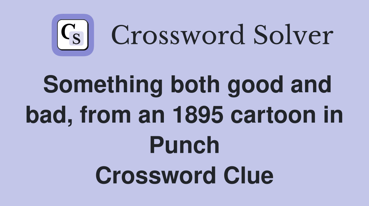 Something both good and bad, from an 1895 cartoon in Punch Crossword Clue