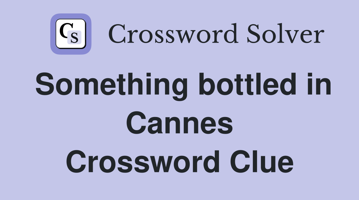 Something bottled in Cannes Crossword Clue