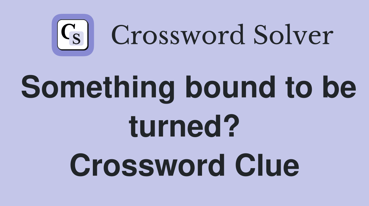 Something bound to be turned? Crossword Clue