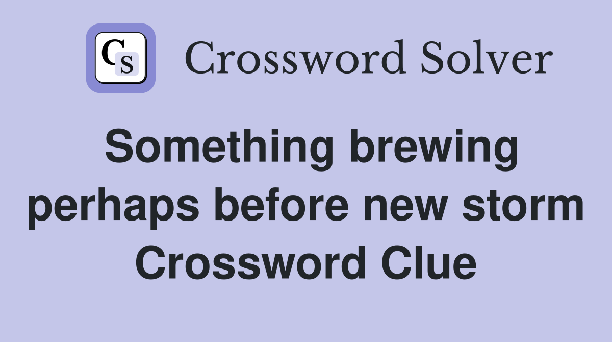 Something brewing perhaps before new storm Crossword Clue