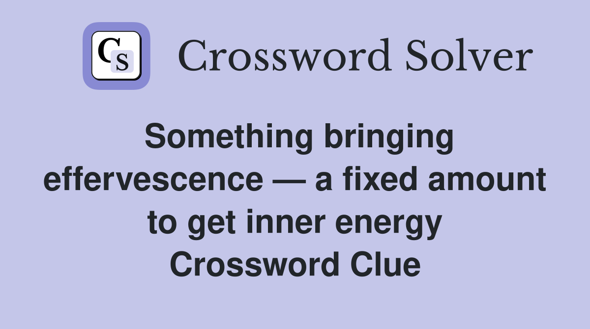 Something bringing effervescence — a fixed amount to get inner energy Crossword Clue