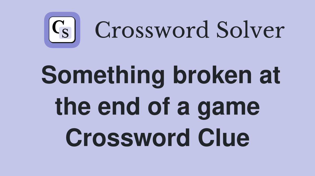 Something broken at the end of a game Crossword Clue
