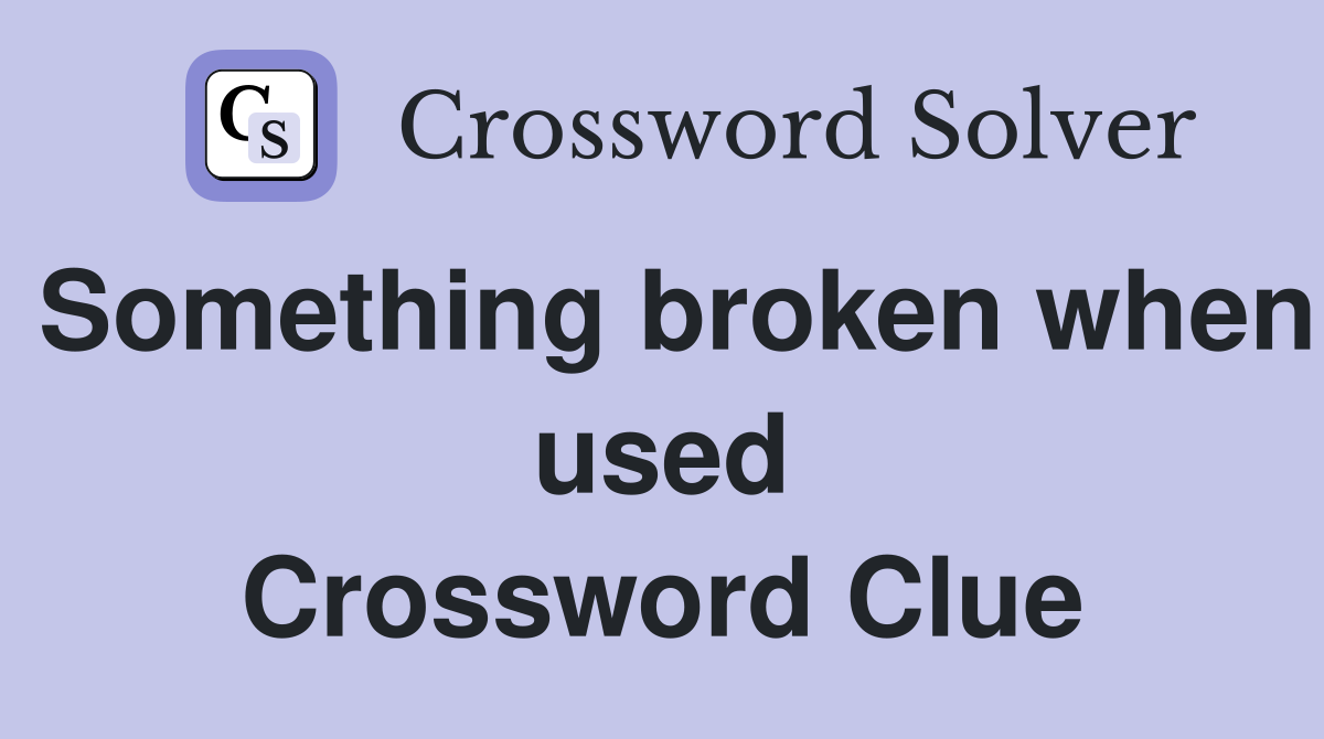 Something broken when used Crossword Clue
