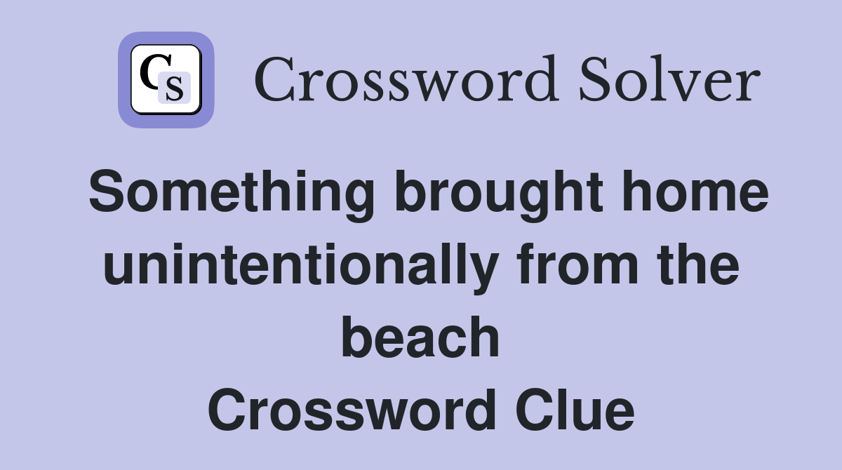 Something brought home unintentionally from the beach Crossword Clue