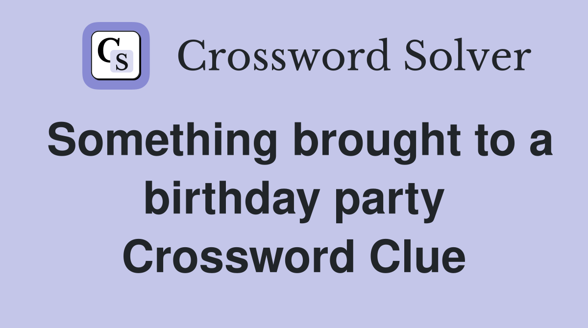 Something brought to a birthday party Crossword Clue