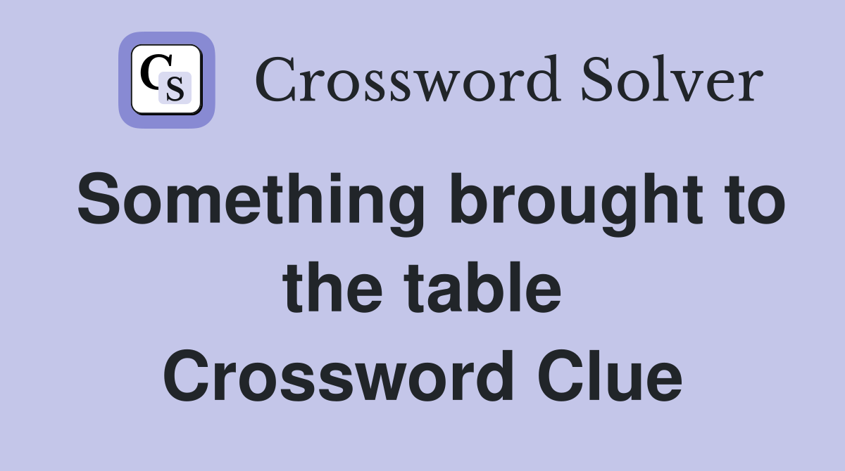 Something brought to the table Crossword Clue