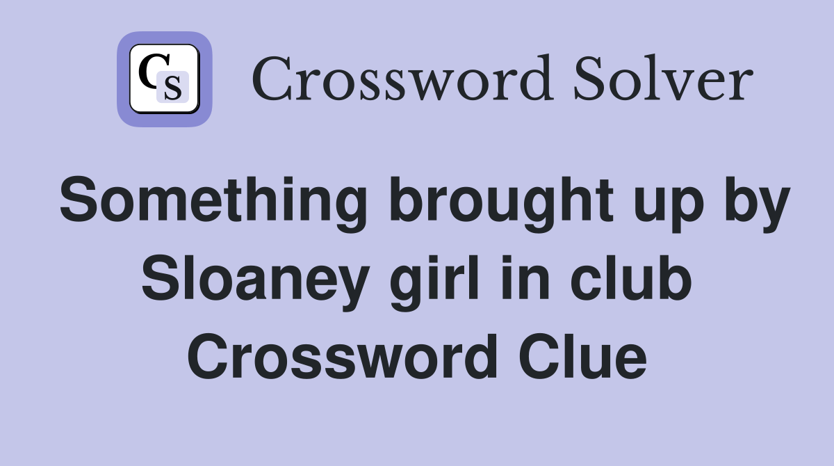 Something brought up by Sloaney girl in club Crossword Clue