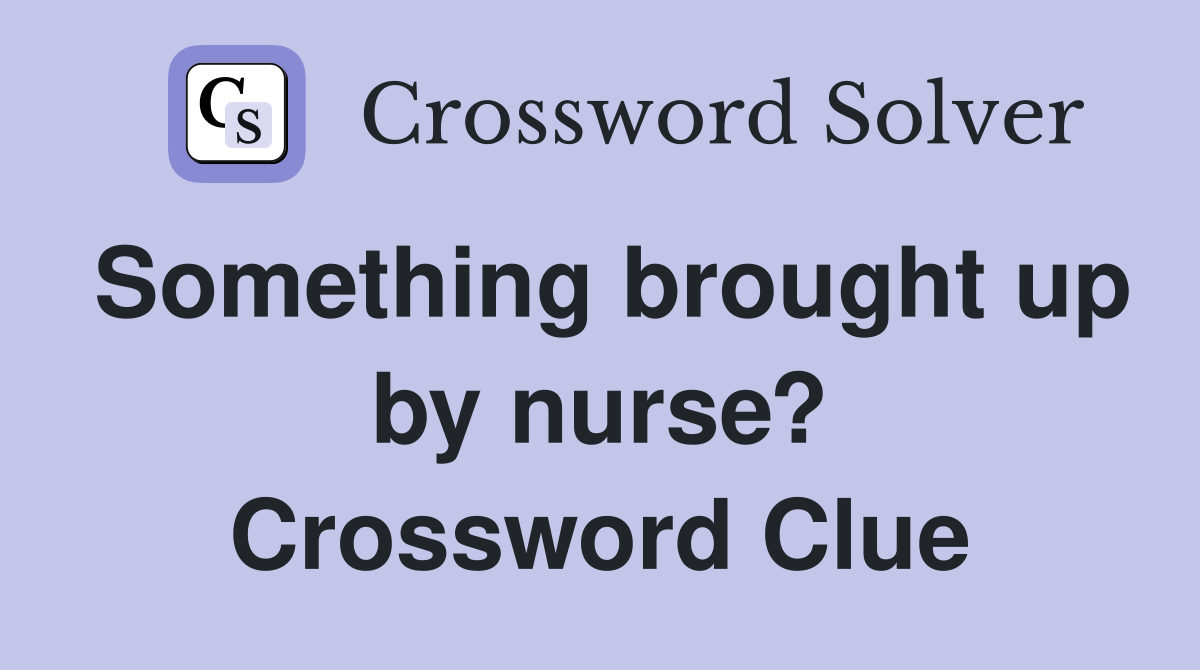 Something brought up by nurse? Crossword Clue
