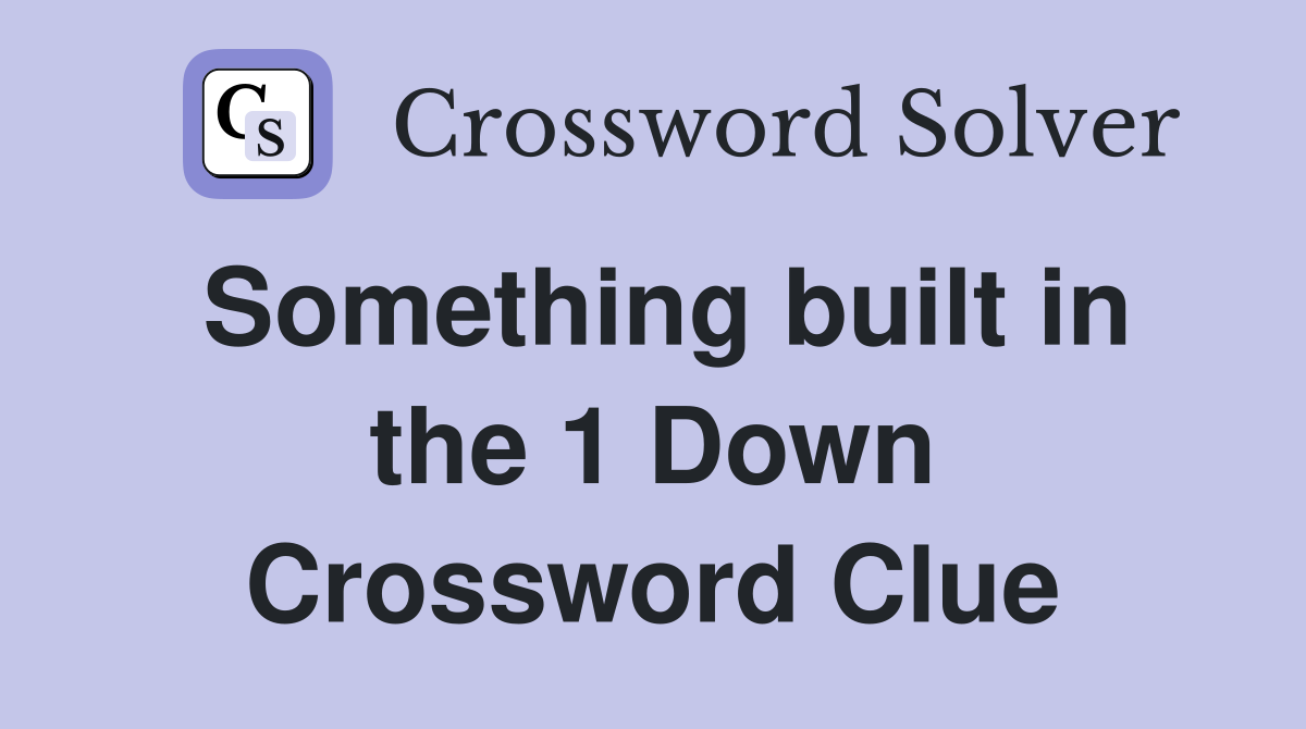 Something built in the 1 Down Crossword Clue