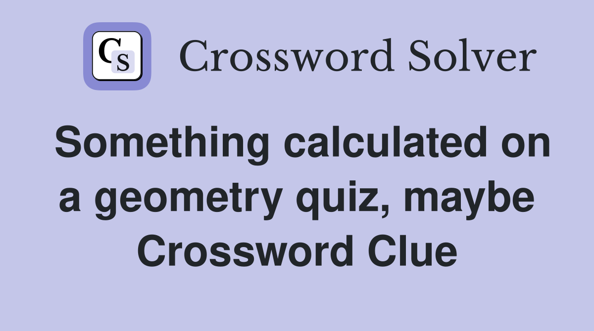 Something calculated on a geometry quiz, maybe Crossword Clue