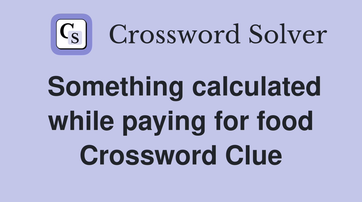 Something calculated while paying for food Crossword Clue
