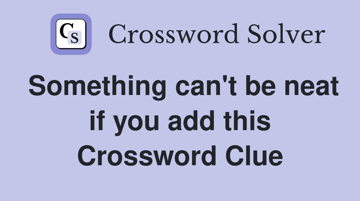 Something can't be neat if you add this Crossword Clue