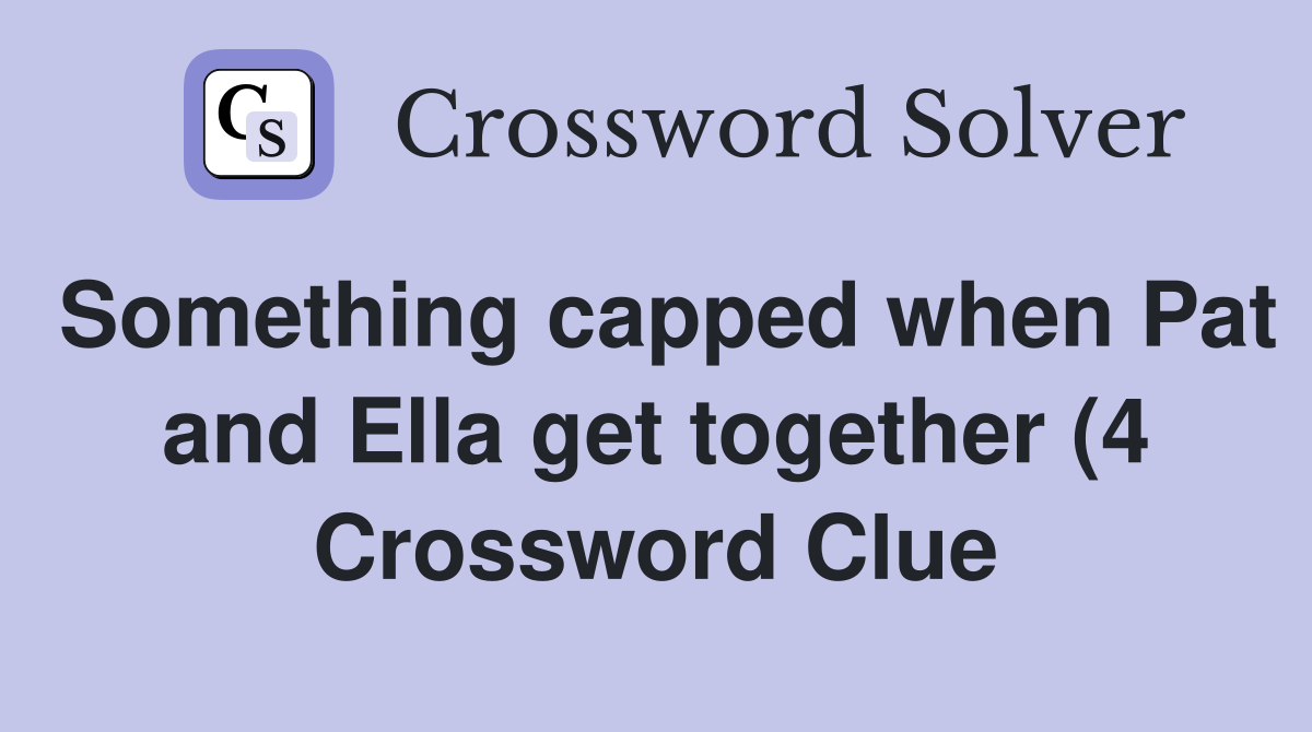 Something capped when Pat and Ella get together (4) Crossword Clue Something capped when Pat and Ella get together (4) Crossword Clue