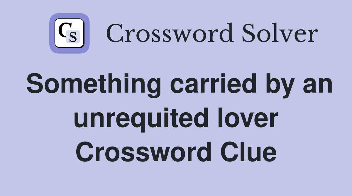 Something carried by an unrequited lover Crossword Clue