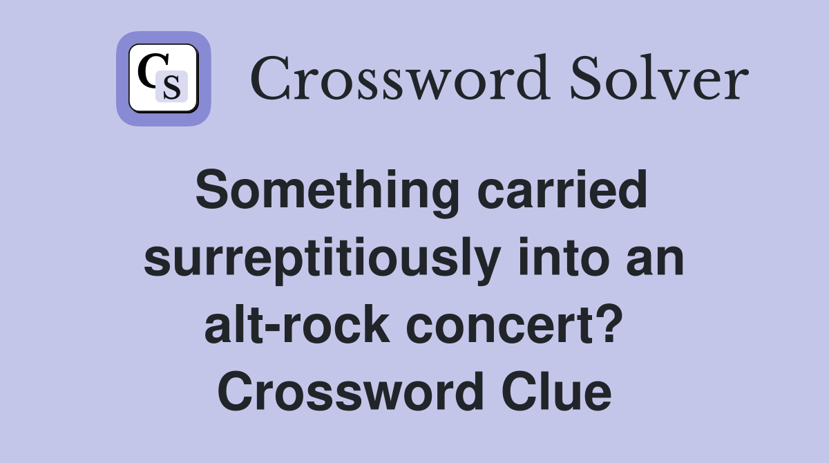 Something carried surreptitiously into an alt-rock concert? Crossword Clue