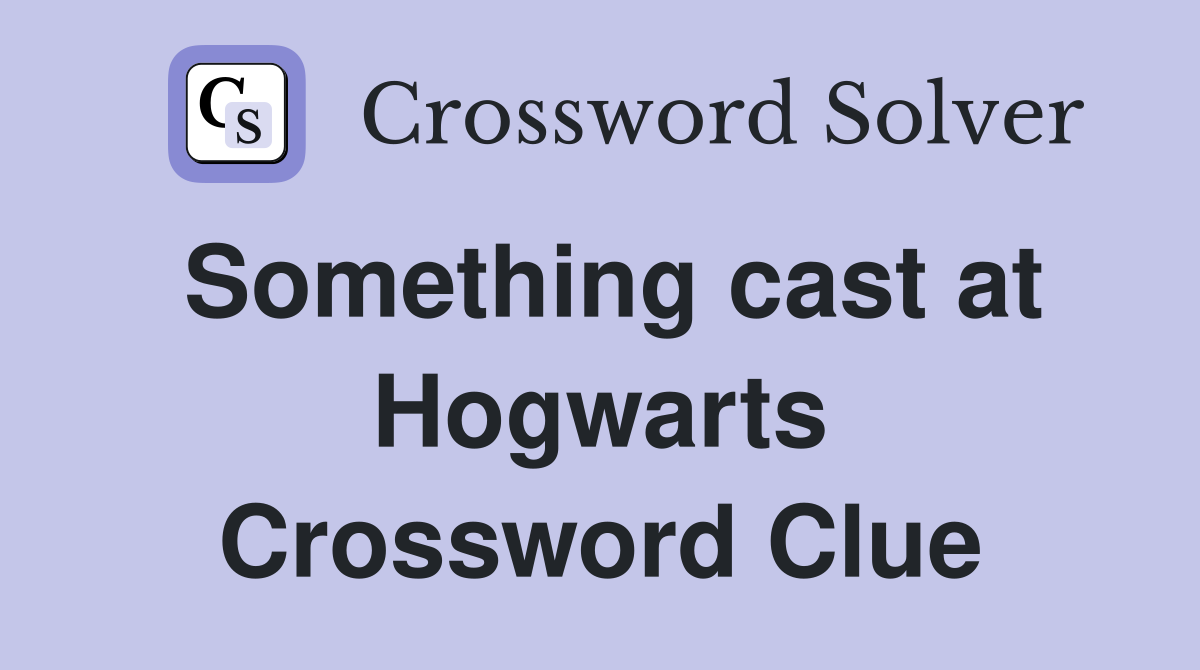 Something cast at Hogwarts Crossword Clue