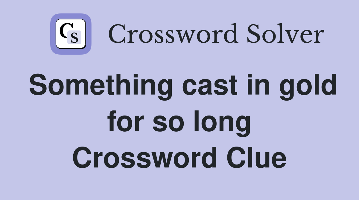 Something cast in gold for so long Crossword Clue