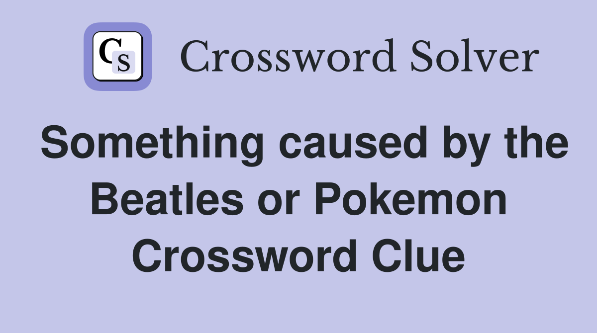 Something caused by the Beatles or Pokemon Crossword Clue