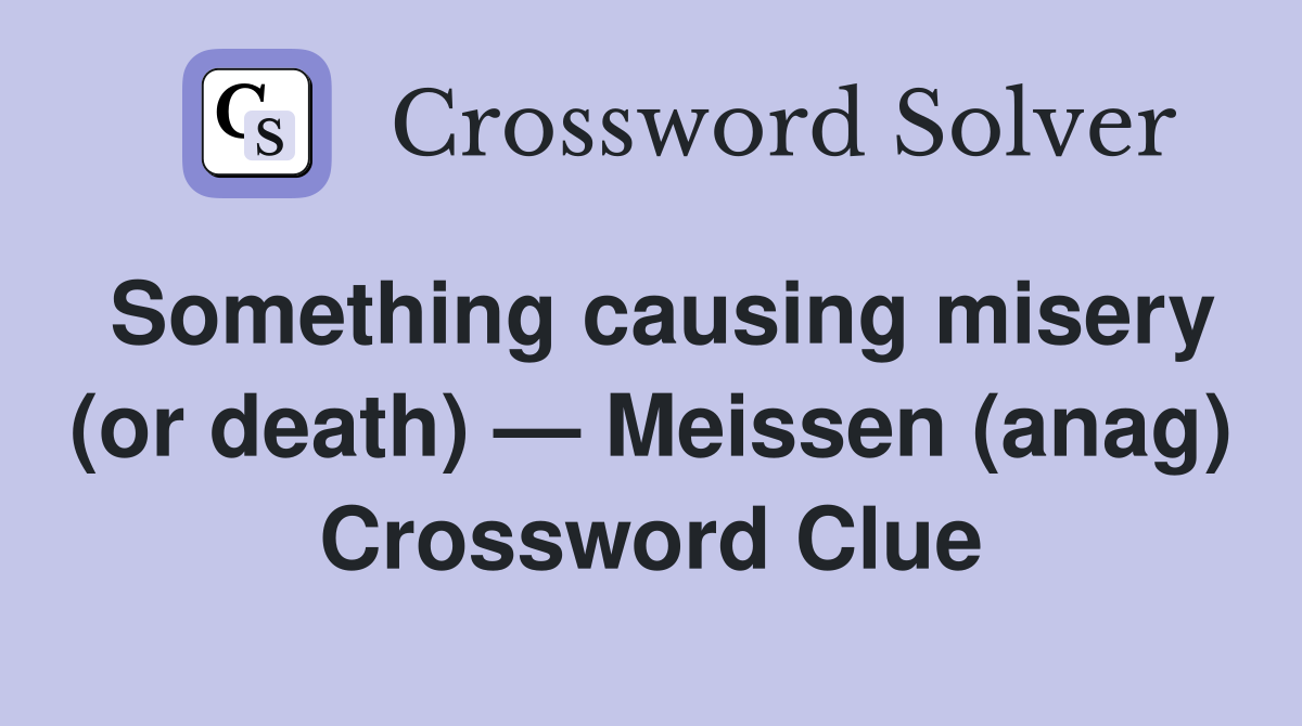 Something causing misery (or death) — Meissen (anag) Crossword Clue