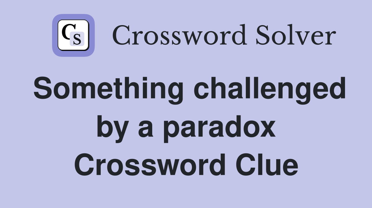 Something challenged by a paradox Crossword Clue