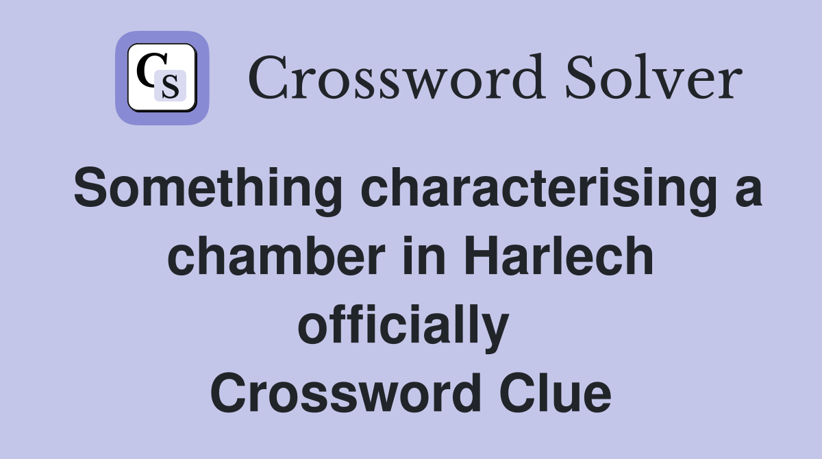 Something characterising a chamber in Harlech officially  Crossword Clue