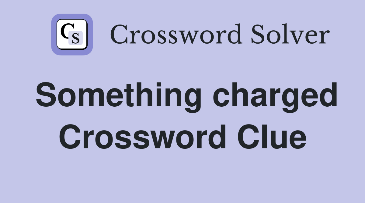 Something charged Crossword Clue