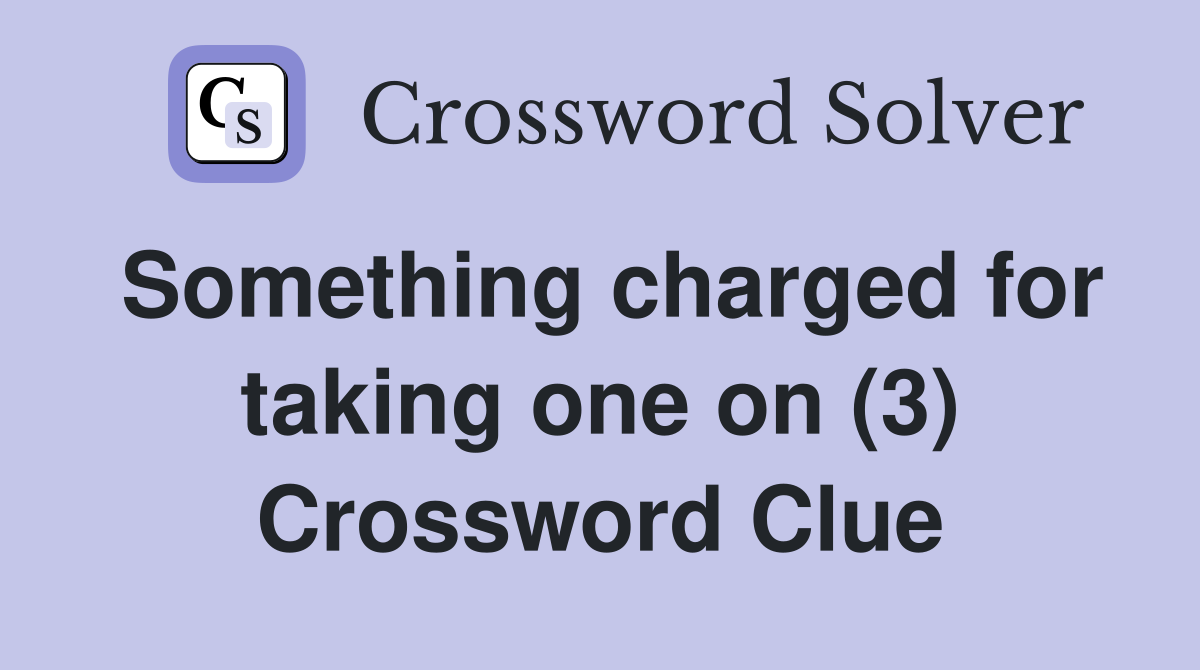 Something charged for taking one on (3) Crossword Clue