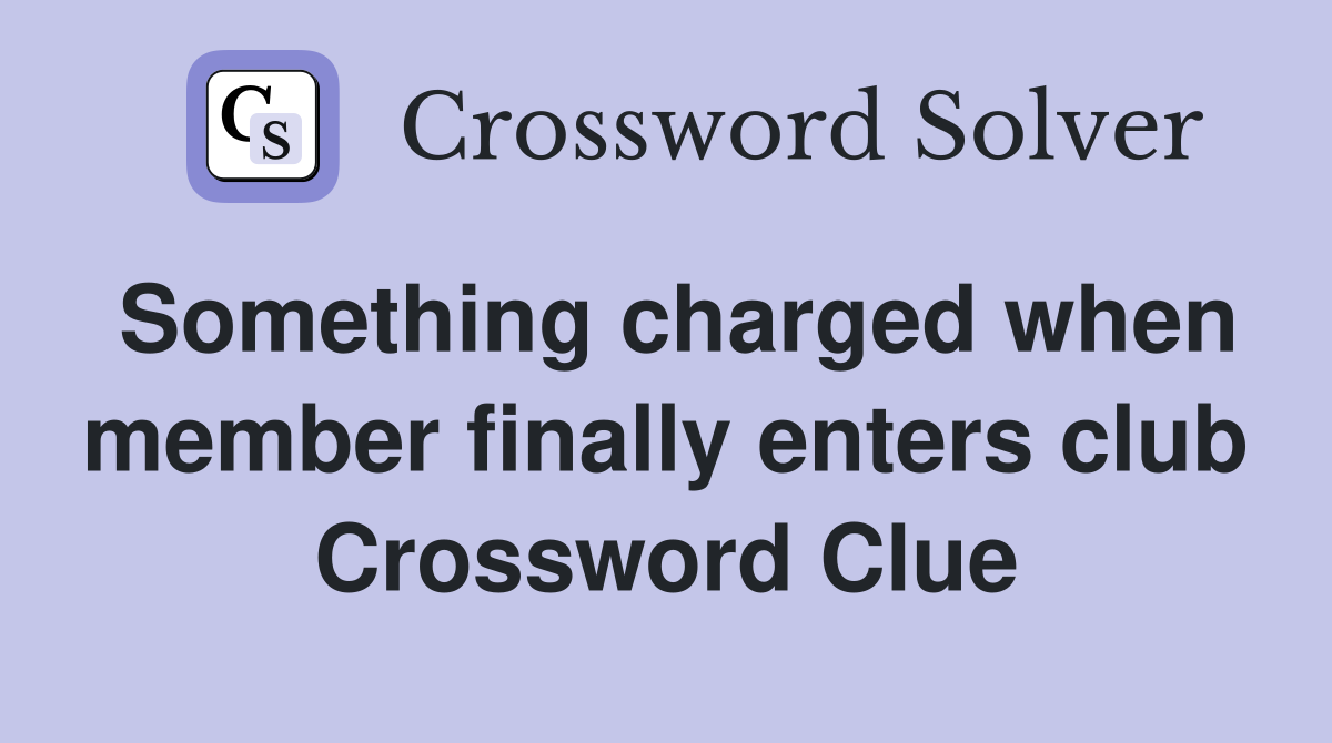 Something charged when member finally enters club Crossword Clue