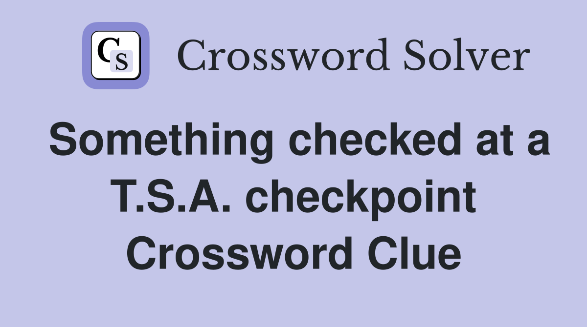 Something checked at a T.S.A. checkpoint Crossword Clue