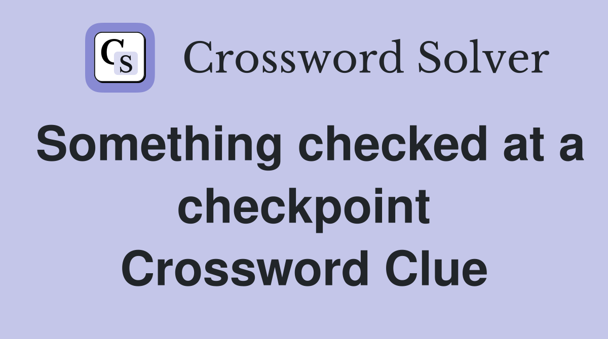Something checked at a checkpoint Crossword Clue