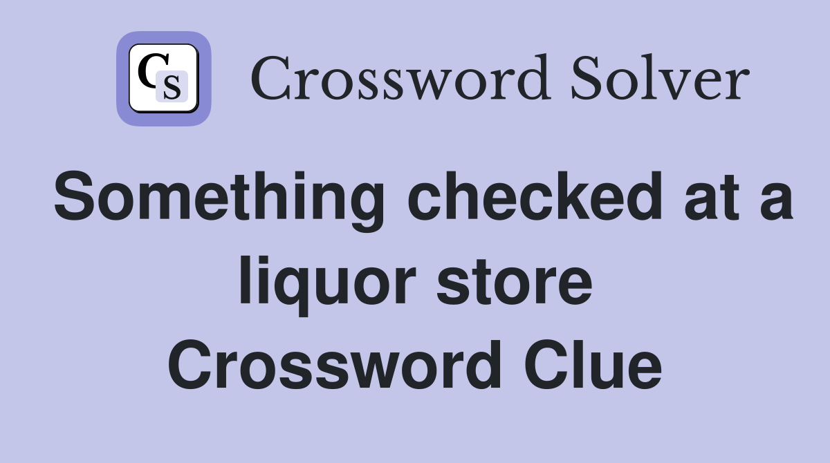 Something checked at a liquor store Crossword Clue