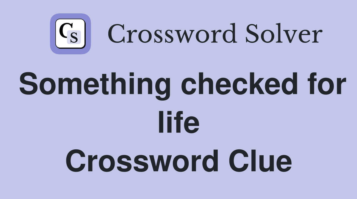 Something checked for life Crossword Clue