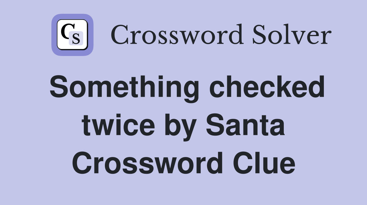Something checked twice by Santa Crossword Clue