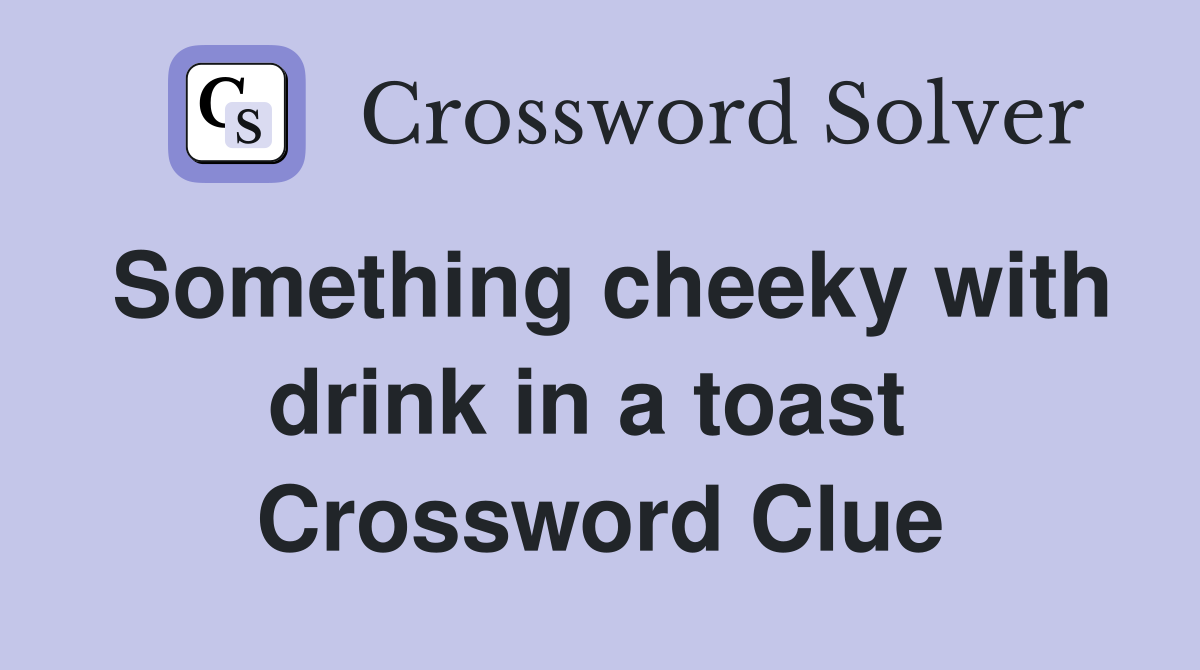 Something cheeky with drink in a toast  Crossword Clue