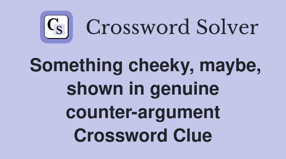 Something cheeky, maybe, shown in genuine counter-argument Crossword Clue