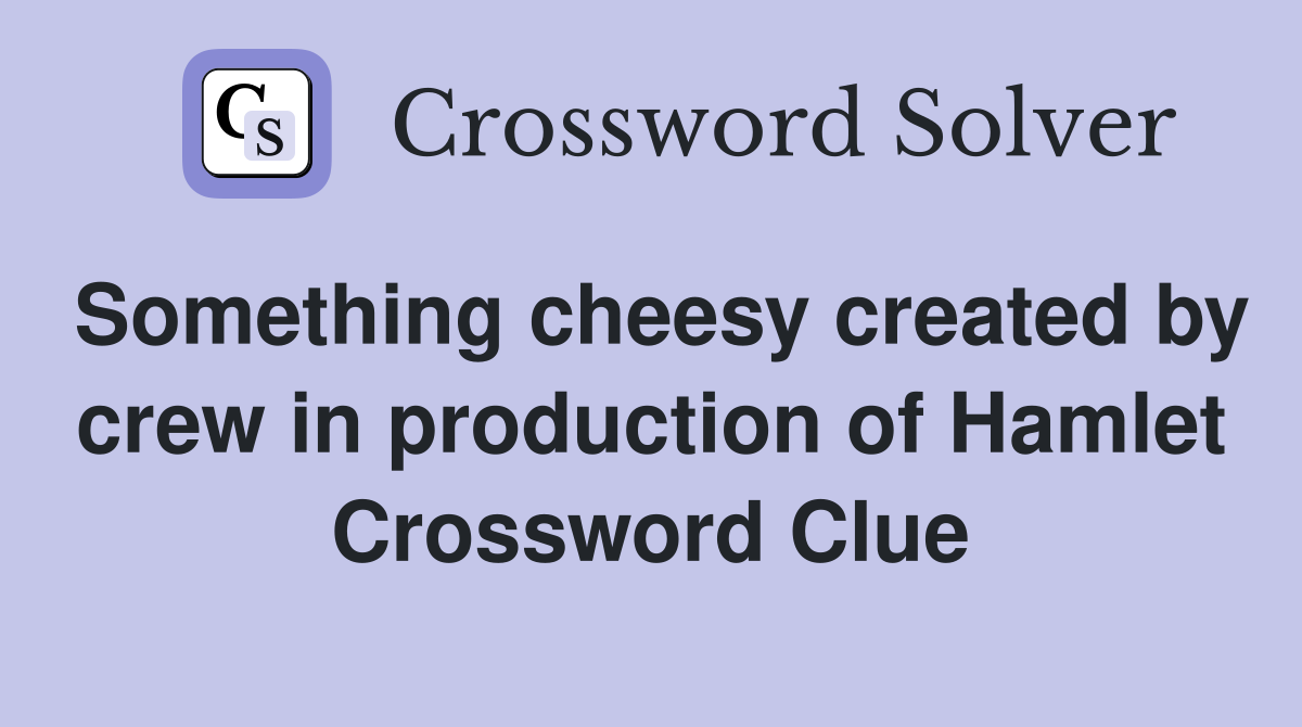 Something cheesy created by crew in production of Hamlet Crossword Clue