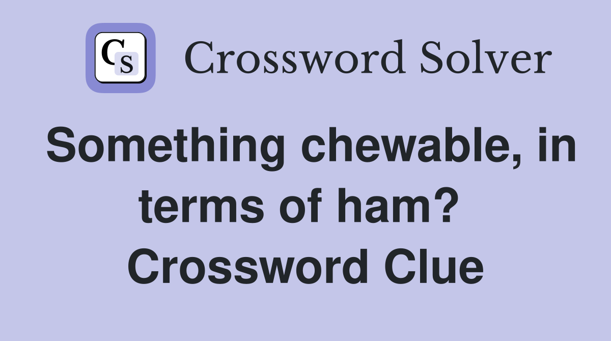 Something chewable, in terms of ham?  Crossword Clue